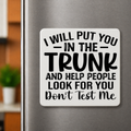 I will put you in the trunk...Fridge Magnet 2in by 2in